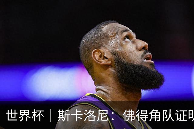 世界杯｜斯卡洛尼：佛得角队证明了自己