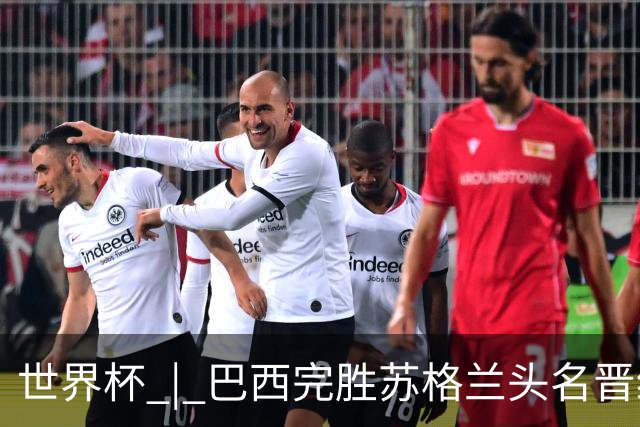 世界杯 | 巴西完胜苏格兰头名晋级 内马尔首秀