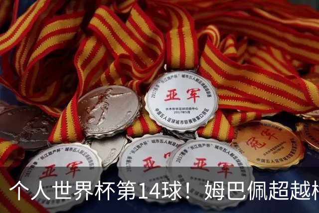 个人世界杯第14球！姆巴佩超越梅西 只差克洛泽纪录2球