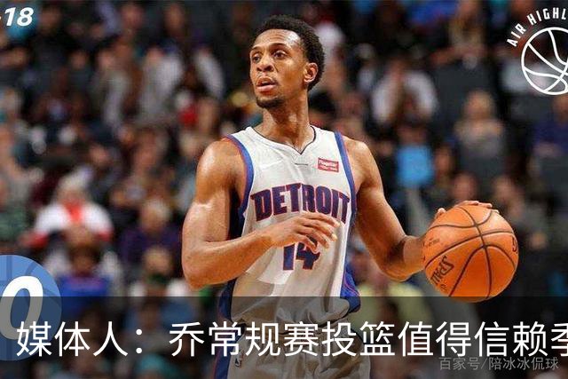 媒体人：乔常规赛投篮值得信赖季后赛拉胯 活塞后续目标指向希罗