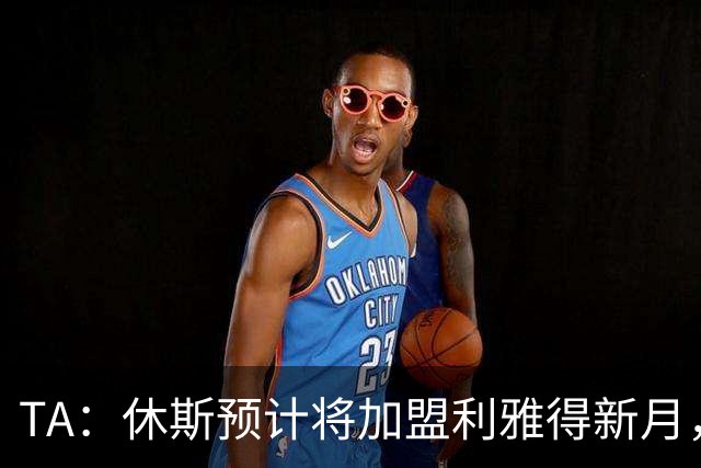 TA：休斯预计将加盟利雅得新月，他正投入利物浦夏窗工作